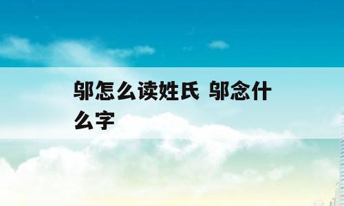 邬怎么读姓氏 邬念什么字