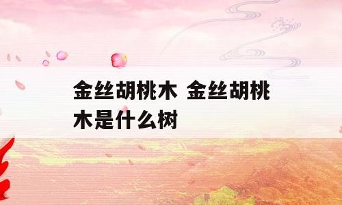 金丝胡桃木 金丝胡桃木是什么树