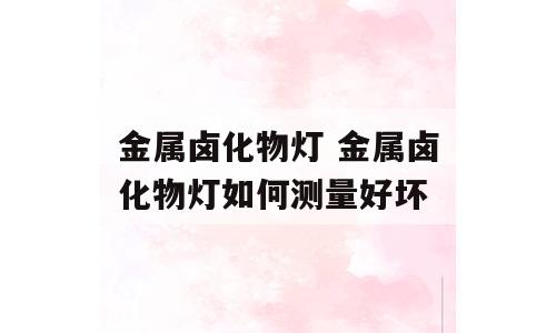 金属卤化物灯 金属卤化物灯如何测量好坏