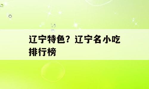 辽宁特色？辽宁名小吃排行榜