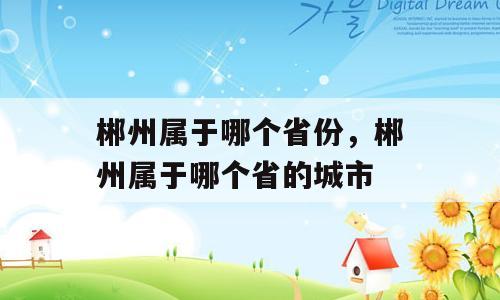 郴州属于哪个省份，郴州属于哪个省的城市