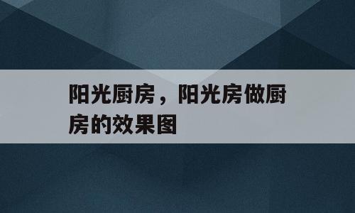 阳光厨房，阳光房做厨房的效果图