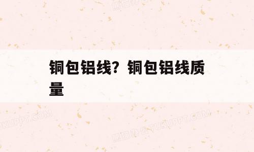 铜包铝线？铜包铝线质量