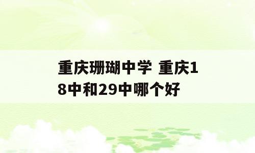 重庆珊瑚中学 重庆18中和29中哪个好