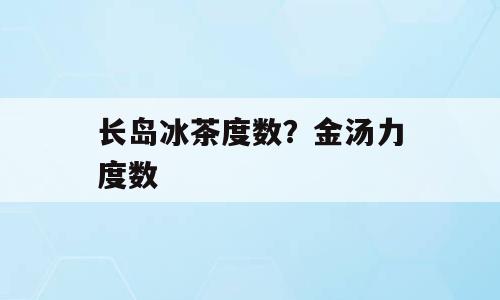 长岛冰茶度数？金汤力度数