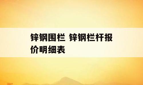 锌钢围栏 锌钢栏杆报价明细表