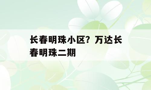 长春明珠小区？万达长春明珠二期