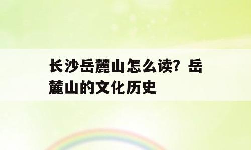 长沙岳麓山怎么读？岳麓山的文化历史