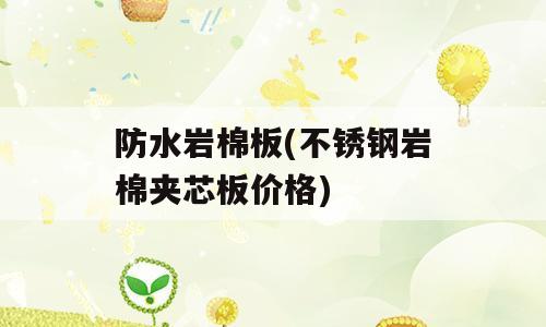 防水岩棉板(不锈钢岩棉夹芯板价格)