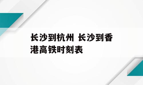 长沙到杭州 长沙到香港高铁时刻表