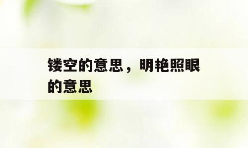 镂空的意思，明艳照眼的意思
