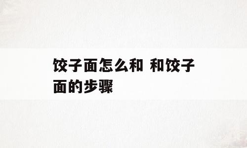 饺子面怎么和 和饺子面的步骤