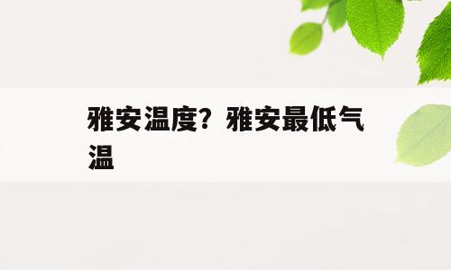 雅安温度？雅安最低气温