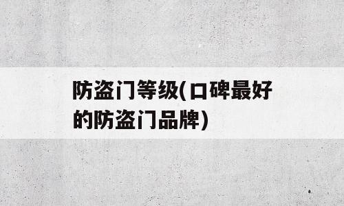 防盗门等级(口碑最好的防盗门品牌)
