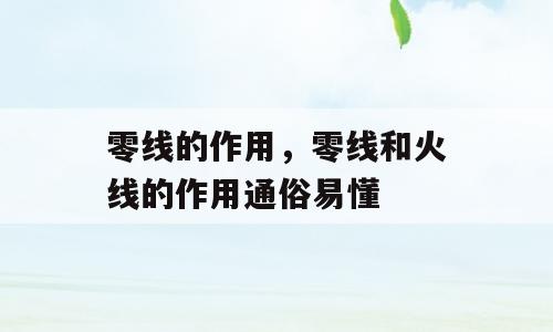 零线的作用，零线和火线的作用通俗易懂