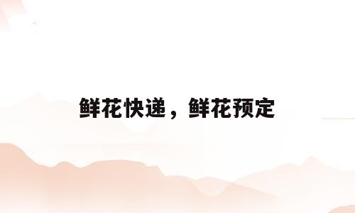 鲜花快递，鲜花预定