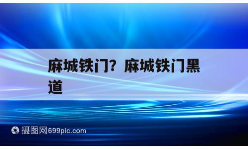 麻城铁门？麻城铁门黑道