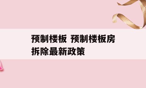 预制楼板 预制楼板房拆除最新政策