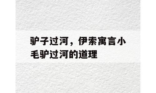 驴子过河，伊索寓言小毛驴过河的道理