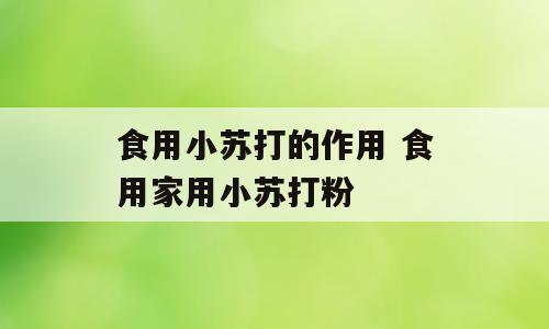 食用小苏打的作用 食用家用小苏打粉