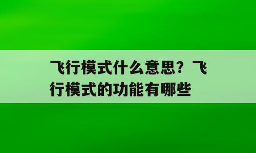 飞行模式什么意思？飞行模式的功能有哪些