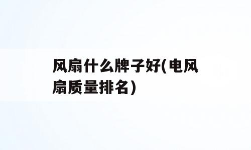 风扇什么牌子好(电风扇质量排名)
