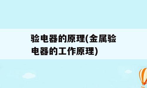 验电器的原理(金属验电器的工作原理)