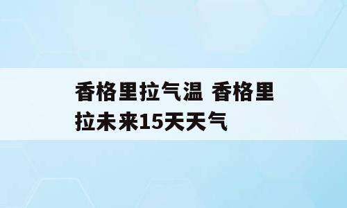 香格里拉气温 香格里拉未来15天天气