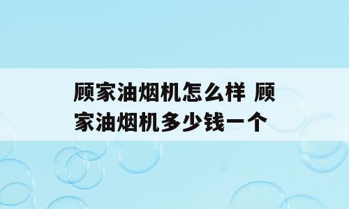 顾家油烟机怎么样 顾家油烟机多少钱一个