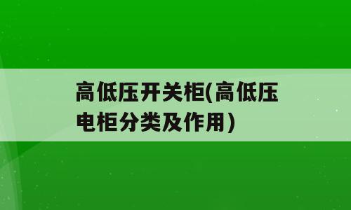 高低压开关柜(高低压电柜分类及作用)