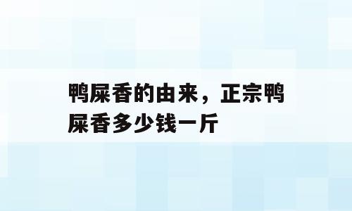 鸭屎香的由来，正宗鸭屎香多少钱一斤
