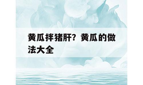 黄瓜拌猪肝？黄瓜的做法大全