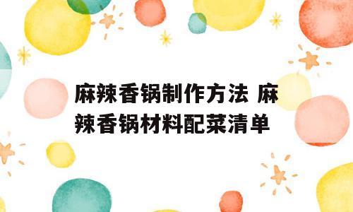 麻辣香锅制作方法 麻辣香锅材料配菜清单