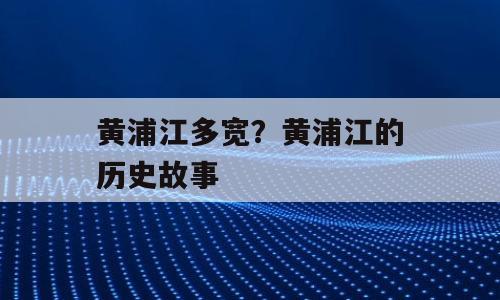 黄浦江多宽？黄浦江的历史故事