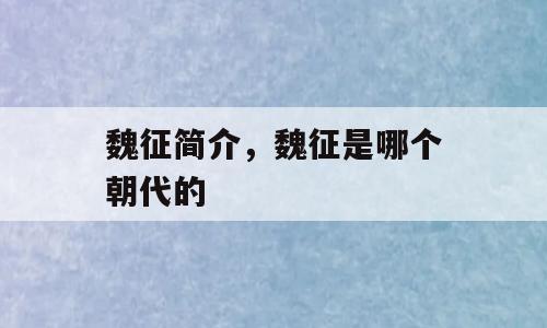 魏征简介，魏征是哪个朝代的