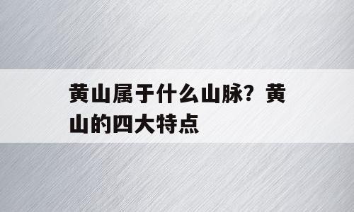 黄山属于什么山脉？黄山的四大特点