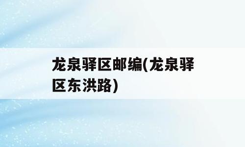 龙泉驿区邮编(龙泉驿区东洪路)