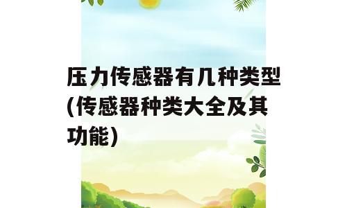 压力传感器有几种类型(传感器种类大全及其功能)