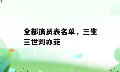 全部演员表名单，三生三世刘亦菲
