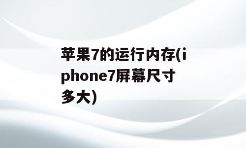 苹果7的运行内存(iphone7屏幕尺寸多大)
