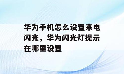 华为手机怎么设置来电闪光，华为闪光灯提示在哪里设置