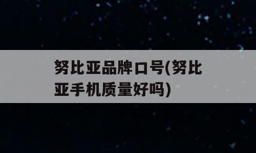 努比亚品牌口号(努比亚手机质量好吗)