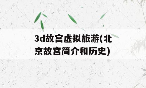3d故宫虚拟旅游(北京故宫简介和历史)