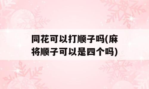 同花可以打顺子吗(麻将顺子可以是四个吗)