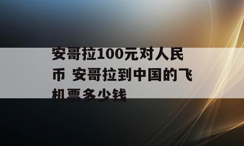 安哥拉100元对人民币 安哥拉到中国的飞机票多少钱