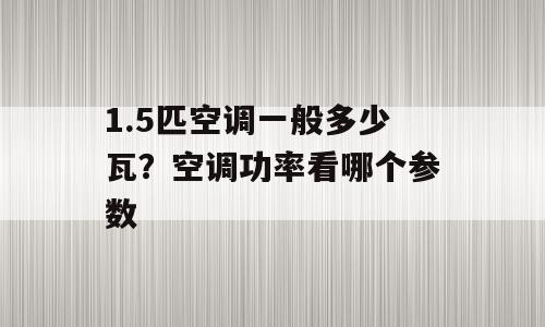 1.5匹空调一般多少瓦？空调功率看哪个参数
