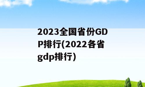 2023全国省份GDP排行(2022各省gdp排行)