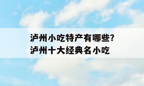 泸州小吃特产有哪些？泸州十大经典名小吃