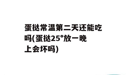 蛋挞常温第二天还能吃吗(蛋挞25°放一晚上会坏吗)