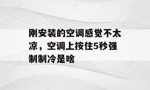 刚安装的空调感觉不太凉，空调上按住5秒强制制冷是啥